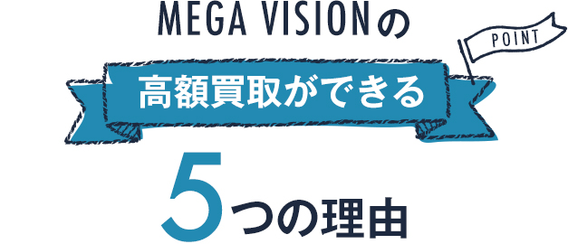 MEGA VISIONの高額買取ができる5つの理由
